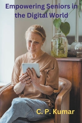 Empowering Seniors in the Digital World by Kumar, C. P.