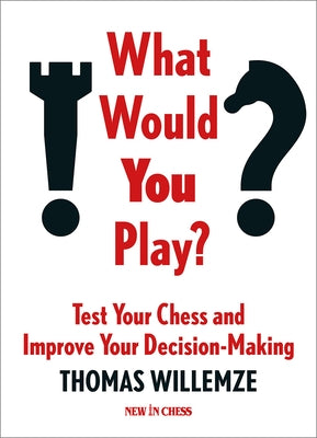 What Would You Play?: Test Your Chess and Improve Your Decision-Making by Willemze, Thomas