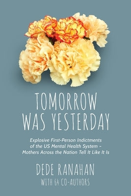 Tomorrow Was Yesterday: Explosive First-Person Indictments of the US Mental Health System-Mothers Across the Nation Tell It Like It Is by Ranahan, Dede