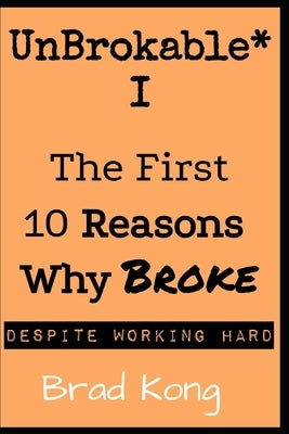 UnBrokable* I: The First 10 Reasons Why Being Broke Despite Working Hard by Kong, Brad