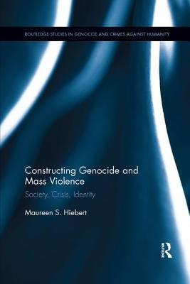 Constructing Genocide and Mass Violence: Society, Crisis, Identity by Hiebert, Maureen S.