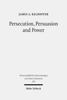 Persecution, Persuasion and Power: Readiness to Withstand Hardship as a Corroboration of Legitimacy in the New Testament by Kelhoffer, James A.