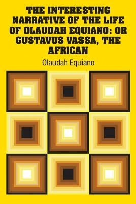 The Interesting Narrative of the Life of Olaudah Equiano: Or Gustavus Vassa, The African by Equiano, Olaudah