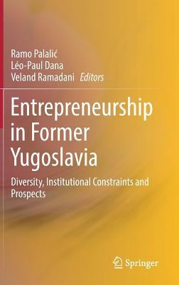 Entrepreneurship in Former Yugoslavia: Diversity, Institutional Constraints and Prospects by Palalic, Ramo