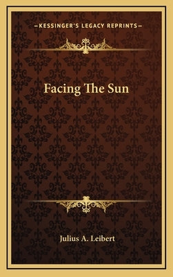 Facing the Sun by Leibert, Julius A.