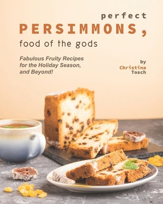 Perfect Persimmons, Food of the Gods: Fabulous Fruity Recipes for the Holiday Season, and Beyond! by Tosch, Christina