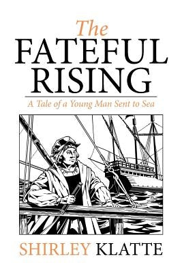 The Fateful Rising: A Tale of a Young Man Sent to Sea by Klatte, Shirley