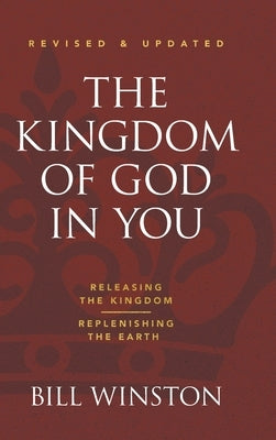 The Kingdom of God in You Revised and Updated: Releasing the Kingdom-Replenishing the Earth by Winston, Bill