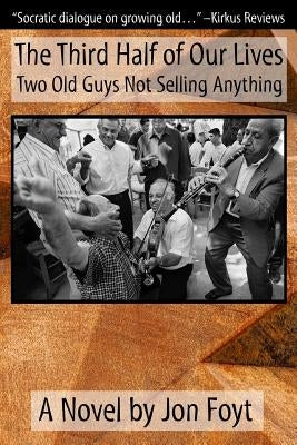 The Third Half of Our Lives: Two Old Guys Not Selling Anything by Foyt, Jon