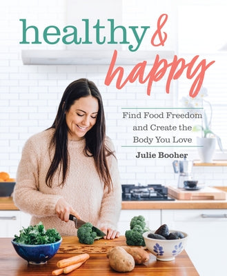 Healthy & Happy: Find Food Freedom and Create the Body You Love by Booher, Julie