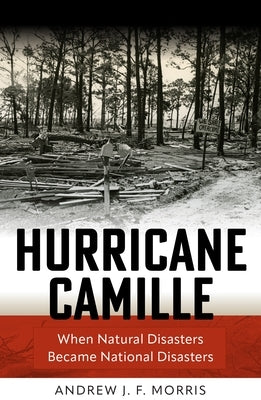 Hurricane Camille: When Natural Disasters Became National Disasters by Morris, Andrew