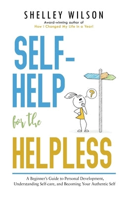 Self-Help for the Helpless: A Beginner's Guide to Personal Development, Understanding Self-care, and Becoming Your Authentic Self by Wilson, Shelley