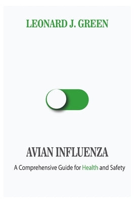 Avian Influenza: A Comprehensive Guide for Health and Safety by Green, Leonard J.