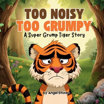 Too Noisy, Too Grumpy: A Super Grump Tiger Story, Chidren's Animal Storybook perfect for kids 2-7 years old: A funny bedtime storybook about feelings, by Stories, Angel