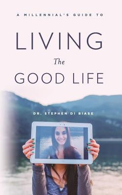 A Millennial's Guide to Living the Good Life by Di Biase, Stephen a.