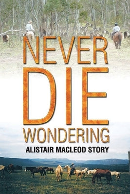 Never Die Wondering: Alistair MacLeod Story by MacLeod, Alistair