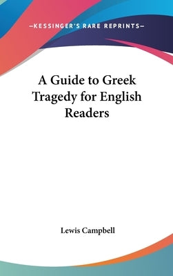 A Guide to Greek Tragedy for English Readers by Campbell, Lewis