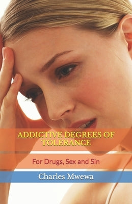 Addictive Degrees of Tolerance: For Drugs, Sex and Sin by Mwewa, Charles