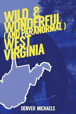 Wild & Wonderful (and Paranormal) West Virginia by Michaels, Denver