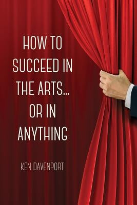 How to Succeed in the Arts...Or in Anything. by Davenport, Ken