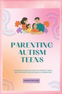 Parenting Autism Teens: Amazing guide on how to handle teens with Autism for successful parenting by Bachane, Barbara