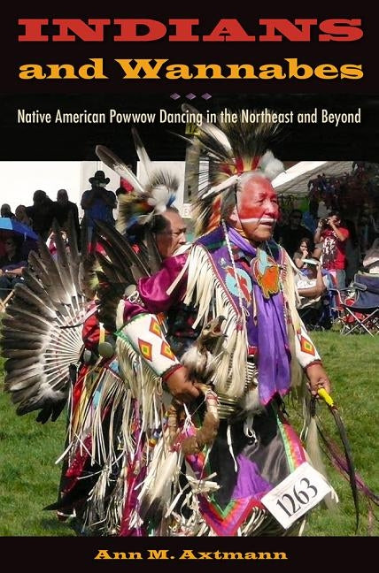 Indians and Wannabes: Native American Powwow Dancing in the Northeast and Beyond by Axtmann, Ann M.