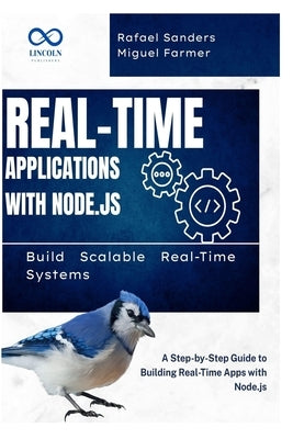 Real-Time Applications with Node.js: Build Scalable Real-Time Systems: A Step-by-Step Guide to Building Real-Time Apps with Node.js by Sanders, Rafael