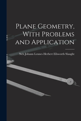 Plane Geometry, With Problems and Application by Ellsworth Slaught, Nels Johann Lennes