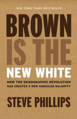 Brown Is the New White: How the Demographic Revolution Has Created a New American Majority by Phillips, Steve