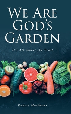 We Are God's Garden: It's All About the Fruit by Matthews, Robert