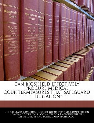 Can Bioshield Effectively Procure Medical Countermeasures That Safeguard the Nation? by United States Congress House of Represen