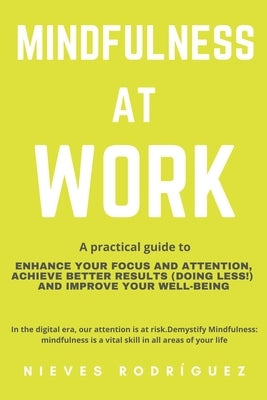 Mindfulness At Work: A Practical Guide to Enhance Your Focus and Attention, Achieve Better Results (Doing Less!) and Improve Your Well-Bein by Rodríguez, Nieves