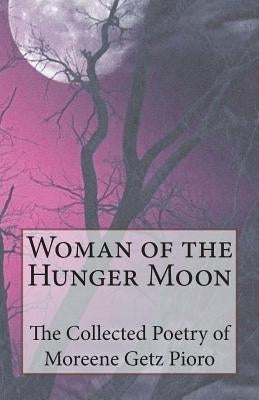 Woman of the Hunger Moon: The Collected Poetry of Moreene Getz Pioro by Pioro, Moreene Getz