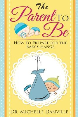 Parenting: The Parent to Be by Danville, Michelle