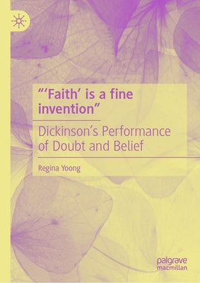 "'Faith' Is a Fine Invention": Dickinson's Performance of Doubt and Belief by Yoong, Regina