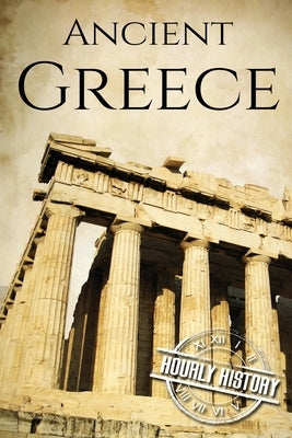 Ancient Greece: A History From Beginning to End by History, Hourly