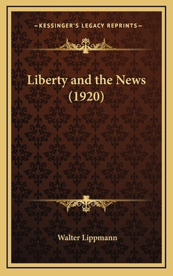 Liberty and the News (1920) by Lippmann, Walter
