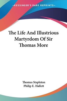 The Life And Illustrious Martyrdom Of Sir Thomas More by Stapleton, Thomas
