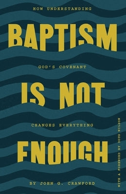 Baptism Is Not Enough: How Understanding God's Covenant Explains Everything by Crawford, John G.