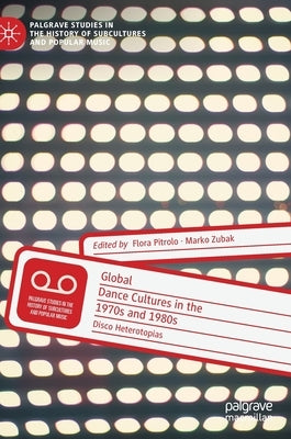 Global Dance Cultures in the 1970s and 1980s: Disco Heterotopias by Pitrolo, Flora