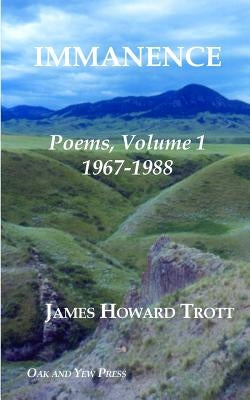 Immanence: Poems, Volume One, 1967-1988 by Trott, James Howard