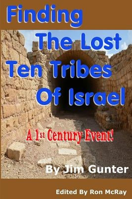 Finding The Lost Ten Tribes Of Israel: A 1st Century Event! by McRay, Ron