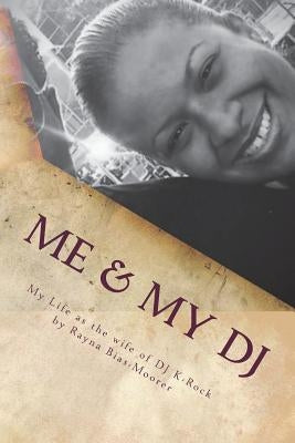 Me & My DJ: My Life as the wife of DJ K-Rock, Mrs. Kennith Michael Moorer by Bias-Moorer, Rayna G.