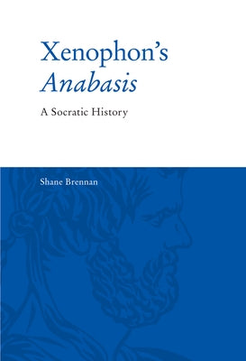 Xenophon's Anabasis: A Socratic History by Brennan, Shane