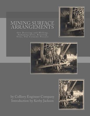 Mining Surface Arrangements: Ore Dressing and Milling, Sampling Ores, Roasting Ores, The Cyanide Process by Jackson, Kerby