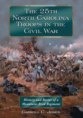 The 25th North Carolina Troops in the Civil War: History and Roster of a Mountain-Bred Regiment by Jones, Carroll C.