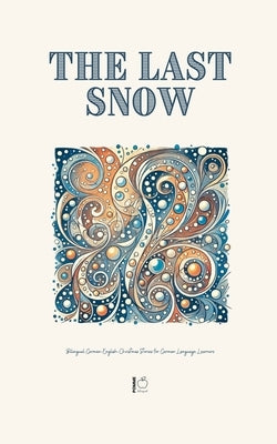 The Last Snow: Bilingual German-English Christmas Stories for German Language Learners by Bilingual, Pomme