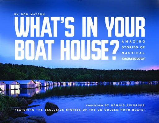 What's in Your Boathouse?: Amazing Stories of Nautical Archaeology by Matson, Bob