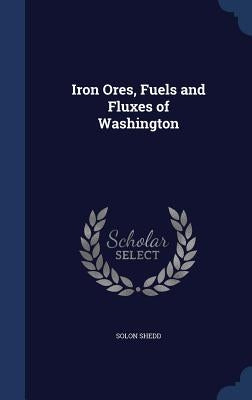 Iron Ores, Fuels and Fluxes of Washington by Shedd, Solon