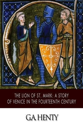 The Lion of St. Mark: A Story of Venice in the Fourteenth Century by Henty, G. a.